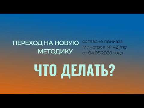 Видео: ПЕРЕХОД НА НОВУЮ МЕТОДИКУ СОГЛАСНО ПРИКАЗУ МИНСТРОЯ № 421/ПР ОТ 4 АВГУСТА 2020 ГОДА
