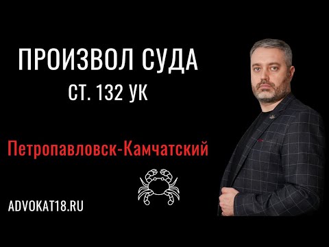 Видео: Что делать при произволе суда? Дело в Петропавловске-Камчатском по статье 132 УК