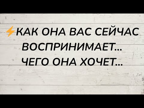 Видео: ⁉️ КАК ОНА ВАС СЕЙЧАС ВОСПРИНИМАЕТ... ЧЕГО ОНА ХОЧЕТ...