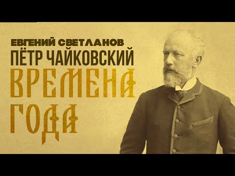 Видео: ВРЕМЕНА ГОДА - Пётр Чайковский | Евгений Светланов (Антология русской симфонической музыки)