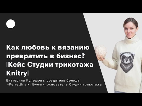 Видео: Как любовь к вязанию превратить в бизнес? |Кейс Студии трикотажа Knitry|