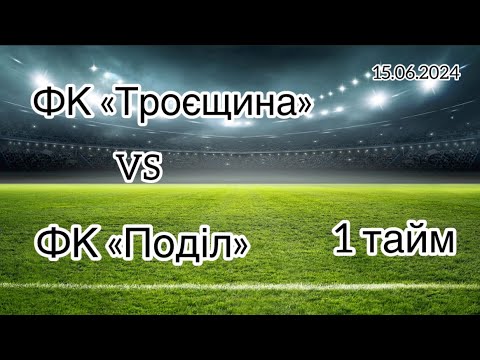 Видео: Чемпіонат м.Києва.  ФК «Троєщина» - ФК «Поділ» , 15.06.2024.   1 тайм