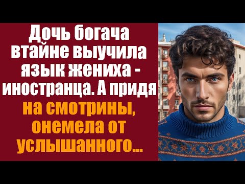 Видео: Дочь богача втайне выучила язык жениха иностранца, а придя на смотрины - онемела от услышанного!