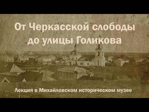 Видео: Продвинутое прошлое города Михайлова – Лекция «От Черкасской слободы до улицы Голикова»