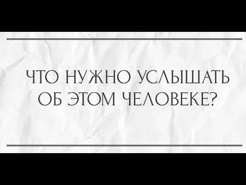 Видео: ЧТО НУЖНО УСЛЫШАТЬ ОБ ЭТОМ ЧЕЛОВЕКЕ?
