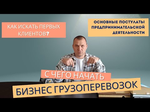 Видео: С чего начать бизнес грузоперевозок? Как искать первых клиентов?