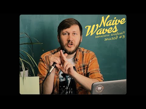 Видео: Naive Waves записали альбом?! Эпизод #3