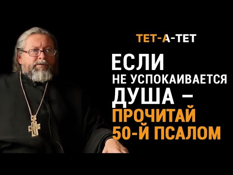 Видео: Если не успокаивается душа - прочитай 50-й Псалом. Протоиерей Игорь Гагарин / «Тет-а-тет»