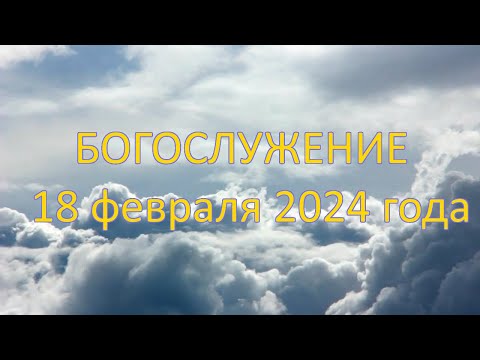 Видео: Богослужение 18 февраля 2024 года