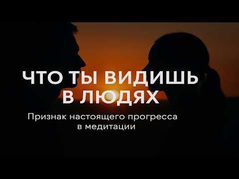 Видео: Что ты видишь в людях? Признак настоящего прогресса в медитации
