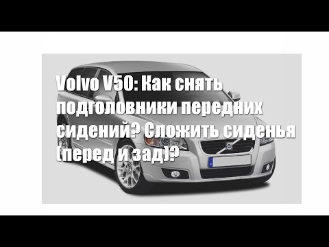 Видео: Вы 100% не знали! Volvo V50: Как снять подголовники передних сидений? Сложить сиденья (перед и зад)?