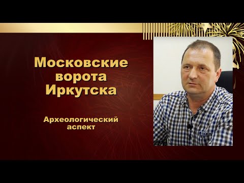 Видео: Московские ворота в Иркутске. Московский тракт.  Археологический аспект