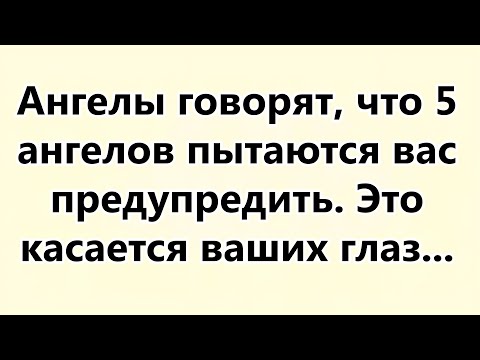 Видео: Ангелы говорят, что 5 ангелов пытаются вас предупредить  Это касается ваших глаз...