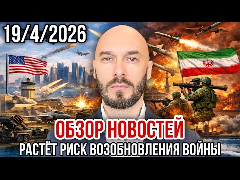 Видео: ОБЗОР НОВОСТЕЙ 19/4/26 РАСТЁТ РИСК ВОЗОБНОВЛЕНИЯ ВОЙНЫ 