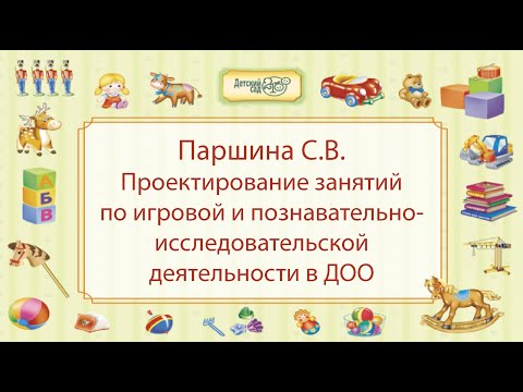 Видео: Паршина С.В. Проектирование занятий по игровой и познавательно-исследовательской деятельности в ДОО
