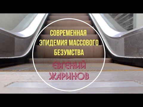 Видео: Евгений Жаринов - Современная эпидемия массового безумства