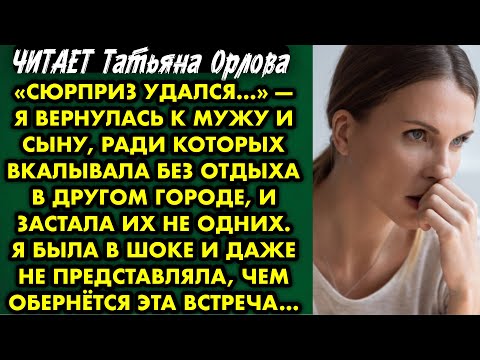 Видео: Читает Татьяна Орлова. «Сюрприз удался…» — я вернулась к мужу и сыну ради которых вкалывала в другом