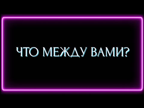 Видео: ЧТО МЕЖДУ ВАМИ?