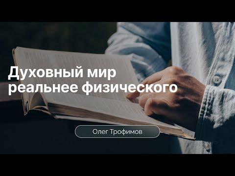 Видео: Духовный мир реальнее физического | Олег Трофимов
