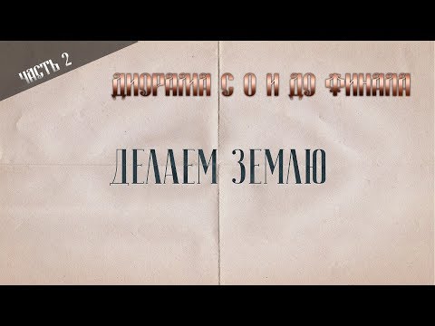 Видео: Диорама с 0.Часть 3. Делаем землю.