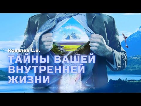 Видео: "Тайны Вашей внутренней жизни." Ковалев С.В.