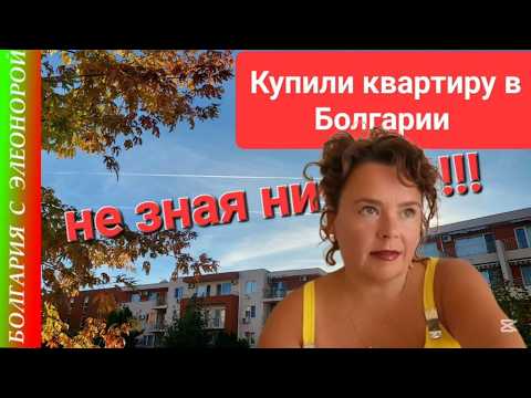 Видео: Мы Уехали и Купили Квартиру в Болгарии, Ничего НЕ ЗНАЯ!