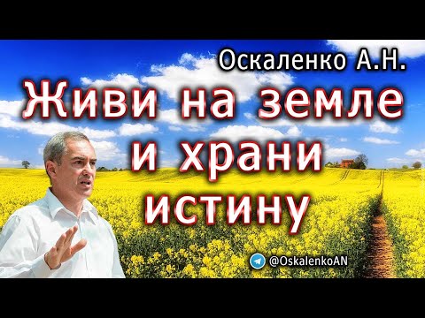 Видео: Оскаленко А.Н. Живи на земле и храни истину