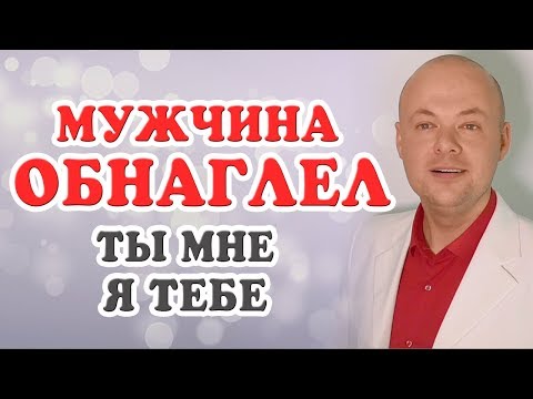Видео: МУЖЧИНА ОБНАГЛЕЛ.  ТЫ МНЕ, Я ТЕБЕ.  Денис Косташ