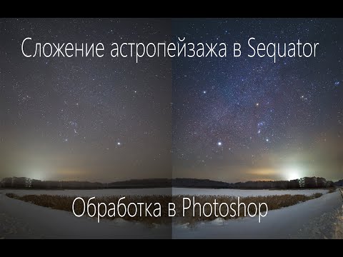 Видео: Сложение астропейзажа в Sequator. Обработка астропейзажа в Photoshop.