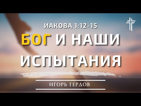 Видео: Иакова 1:12-15 | Бог и наши испытания | Игорь Гердов