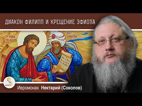 Видео: ДИАКОН ФИЛИПП БЛАГОВЕСТНИК И КРЕЩЕНИЕ ЭФИОПА. Иеромонах Нектарий (Соколов)