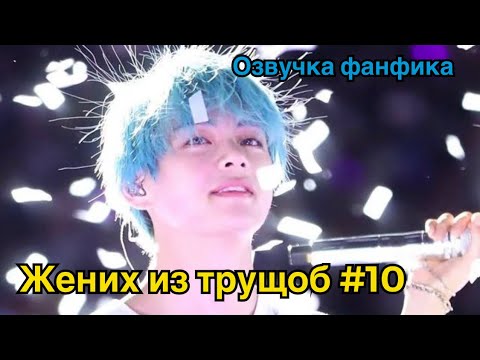 Видео: ЖЕНИХ ИЗ ТРУЩОБ | Озвучка фанфика | ВИГУКИ | Часть 10