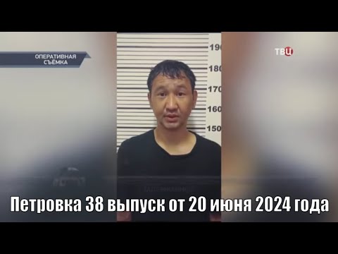 Видео: Петровка 38 выпуск от 20 июня 2024 года