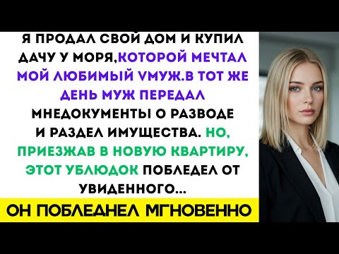 Видео: Когда я купила коттедж у моря, муж сразу подал на развод, а приехав в новую квартиру, побледнел.