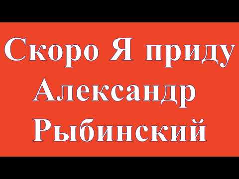 Видео: Скоро Я приду Александр Рыбинский (-)