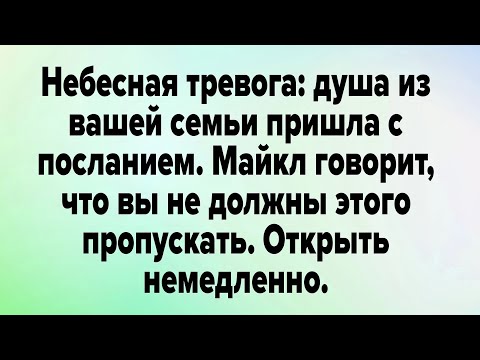 Видео: Небесная тревога: душа из вашей семьи пришла с посланием. Майкл говорит..