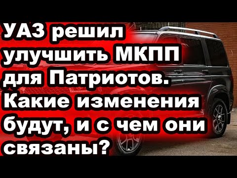 Видео: УАЗ решил улучшить МКПП для Патриотов. Какие изменения будут, и с чем они связаны?
