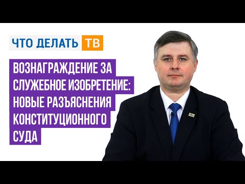 Видео: Вознаграждение за служебное изобретение: новые разъяснения Конституционного Суда