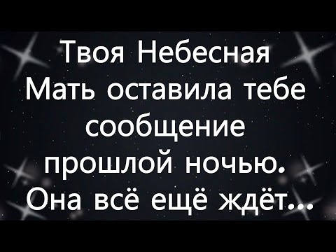 Видео: Твоя Небесная Мать оставила тебе сообщение прошлой ночью  Она всё ещё ждёт...