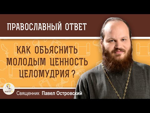 Видео: КАК ОБЪЯСНИТЬ МОЛОДЫМ ЦЕННОСТЬ ЦЕЛОМУДРИЯ ?  Священник Павел Островский