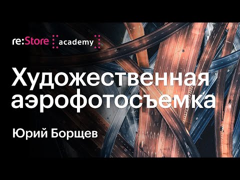 Видео: Художественная аэросъемка. Юрий Борщев (Академия re:Store)