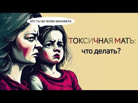 Видео: ТОКСИЧНАЯ мать: что делать?