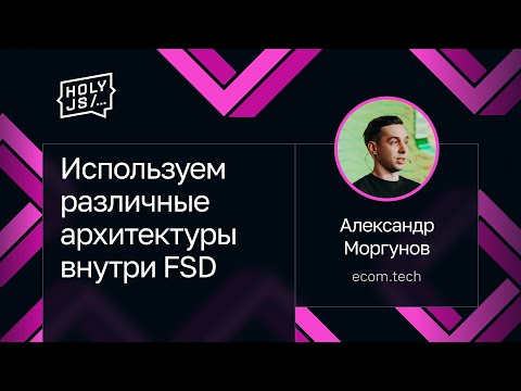 Видео: Александр Моргунов — Используем различные архитектуры внутри FSD