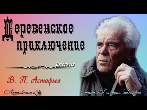 Видео: В. П. Астафьев. ДЕРЕВЕНСКОЕ ПРИКЛЮЧЕНИЕ. Читает Геннадий Долбин