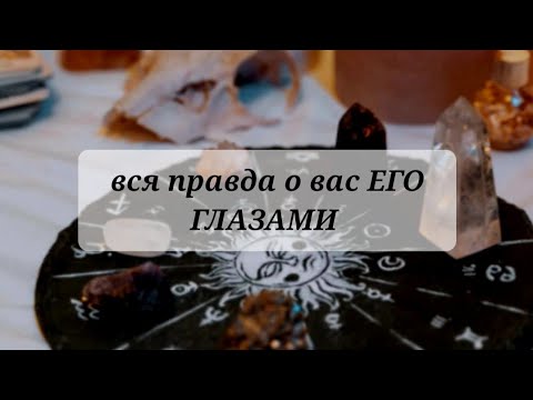 Видео: Вся правда о вас ЕГО ГЛАЗАМИ 