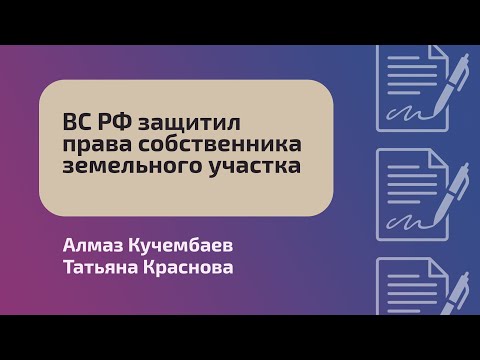 Видео: ВС РФ защитил права собственника земельного участка