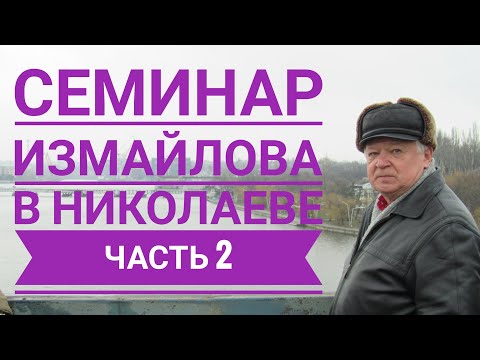 Видео: Семинар Измайлова в Николаеве, часть 2