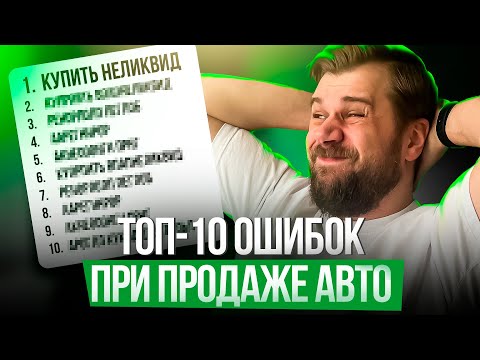 Видео: ТОП-10 ошибок, которые не дают продать ваш авто ДОРОГО