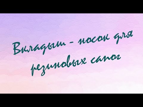 Видео: Вкладыш - носок для резиновых сапог , шьем легко!