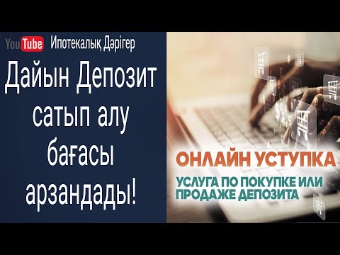 Видео: ОНЛАЙН УСТУПКА | ДЕПОЗИТ ТАБЫСТАУ | ДАЙЫН ДЕПОЗИТ САТЫП АЛУ АРЗАНДАДЫ | ҚОЛ ЖЕТІМДІ ИПОТЕКА РӘСІМДЕ